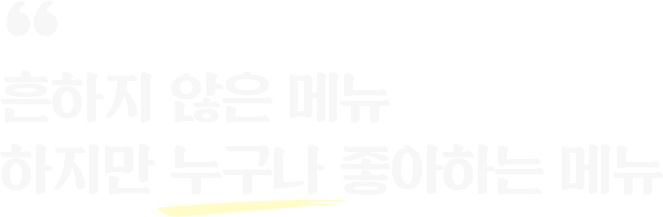 흔하지 않지만 누구나 좋아하는 메뉴